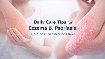 Daily Care Tips for Eczema & Psoriasis: Routines That Reduce Flares